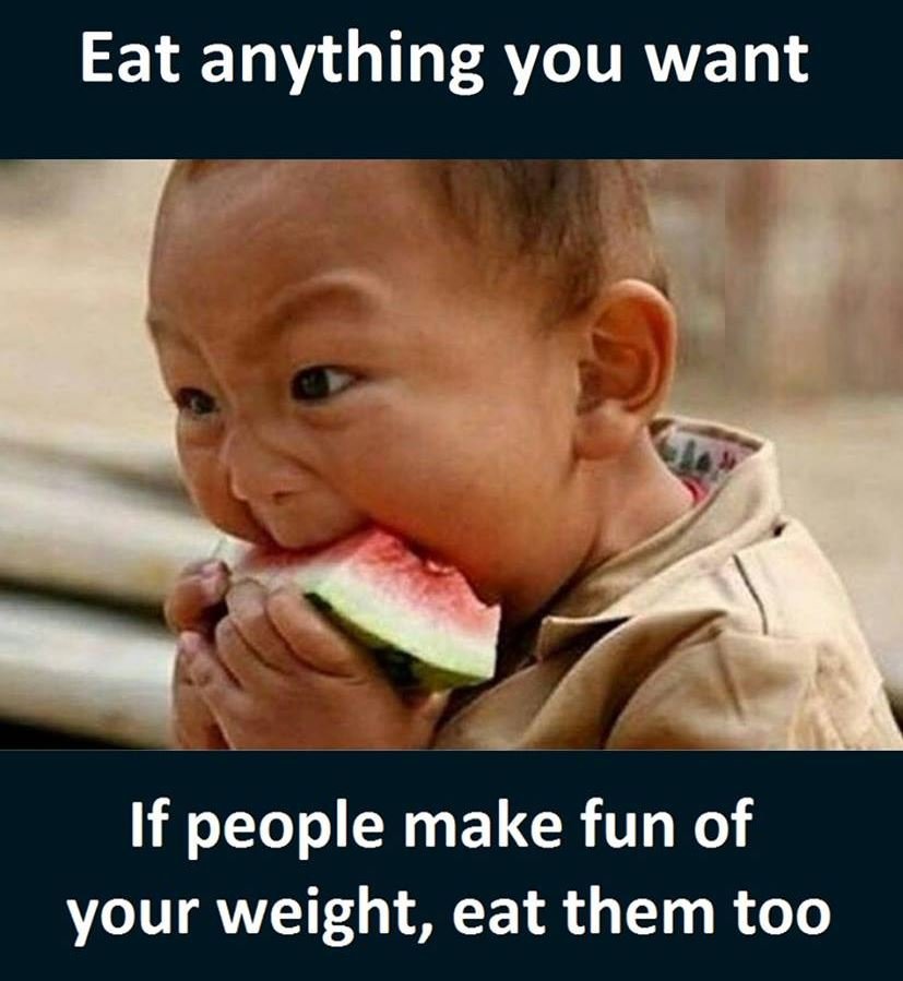 Eat anything you want if people make fun of your weight, eat them too