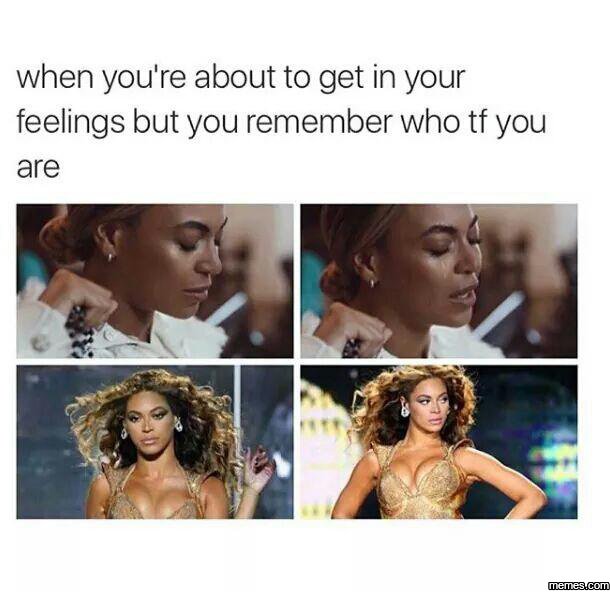 When you're about to get in your feelings but you remember who tf you are