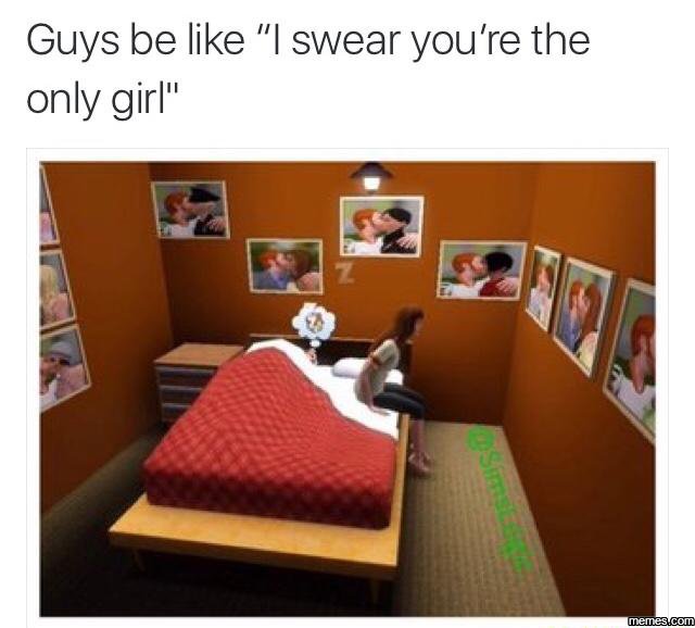 Guys be like swear you're the only girl
