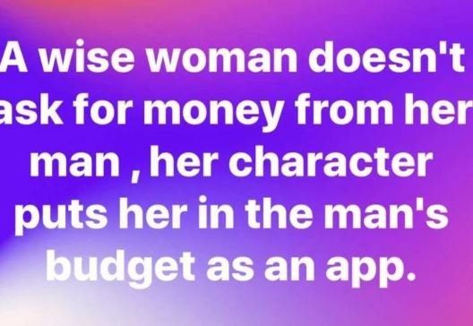 A wise woman doesn't sk for money from her man her character puts her in the man