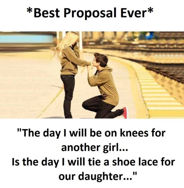 Best proposal ever the day will be on knees for another girl .. is the day will