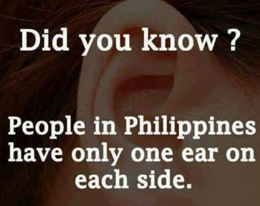 Did you know ? people in philippines have only one ear on each side.