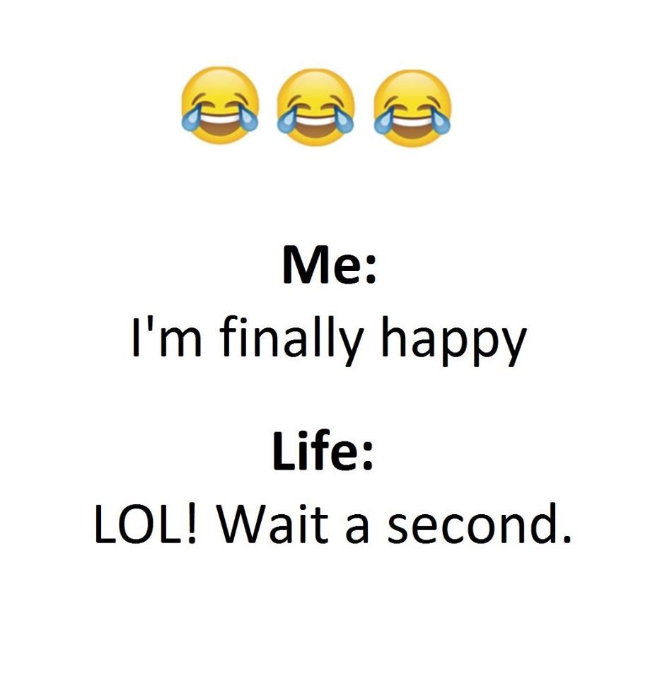 Me i'm finally happy life lol! wait a second.