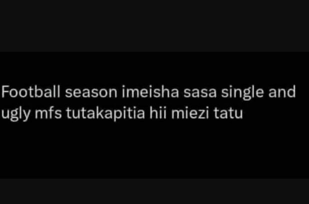 Football season imeisha sasa single and ugly mfs tutakapitia hii miezi tatu