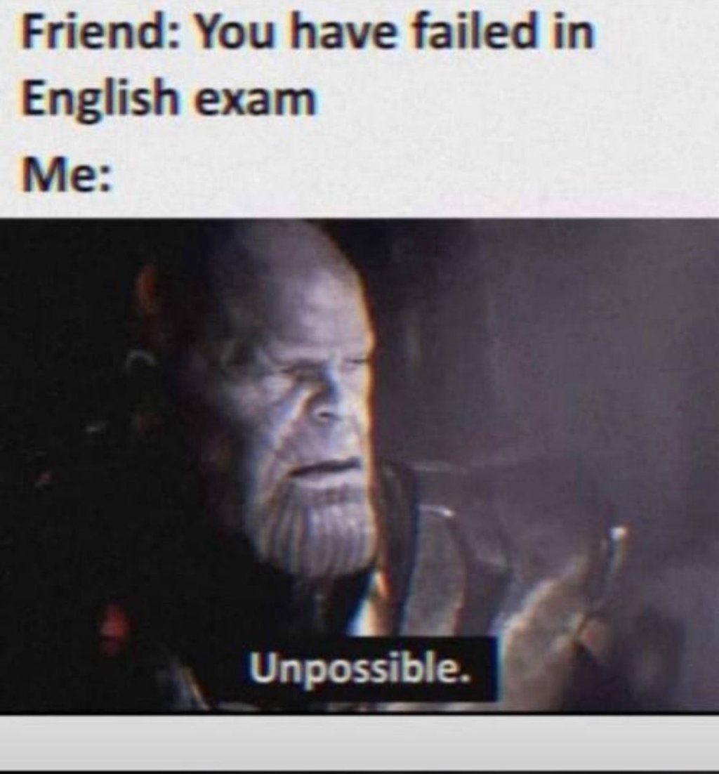 Friend you have failed in english exam me unpossible.