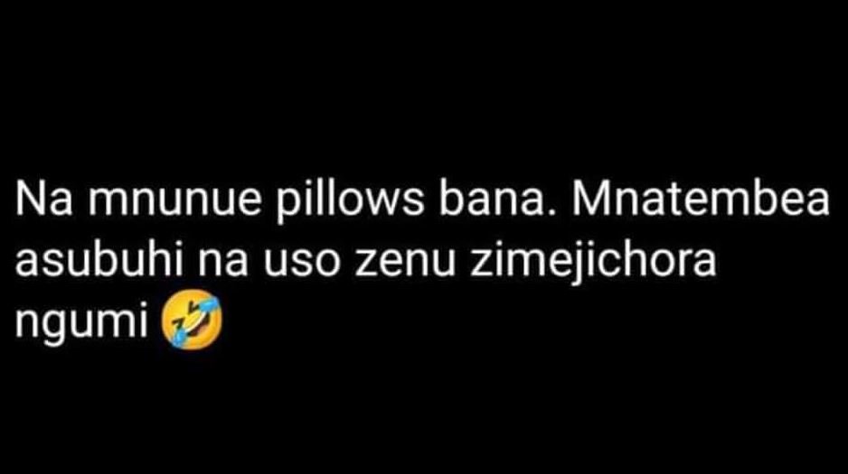 Na mnunue pillows bana_ mnatembea asubuhi na uso zenu zimejichora ngumi