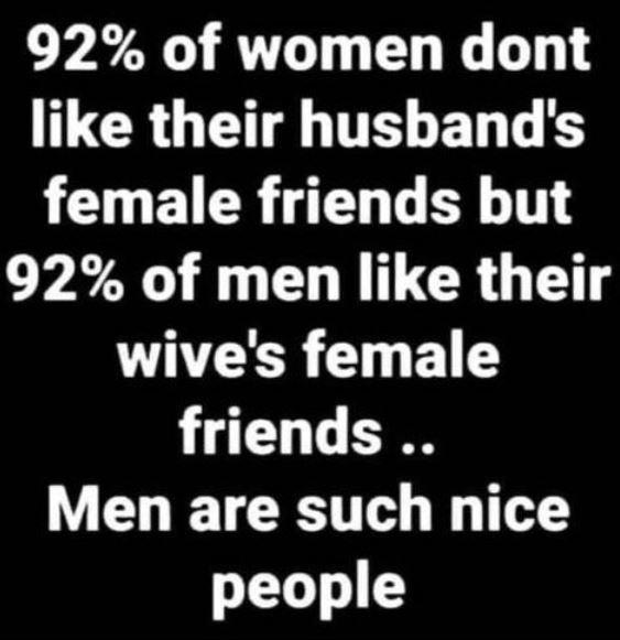92 of women dont like their husbands female friends but 92 of men like their wiv