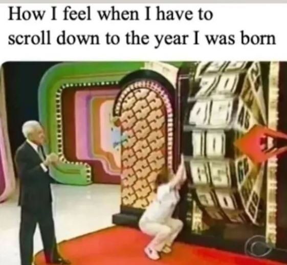 How feel when i have to scroll down to the year was born
