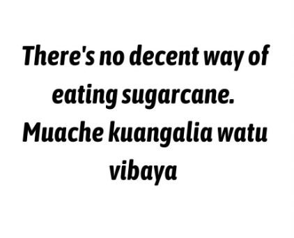 There's no decent way of eatingsugarcane muache kuangalia watu vibaya