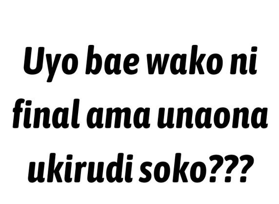 Uyo bae wako ni final ama unaona ukirudi soko???
