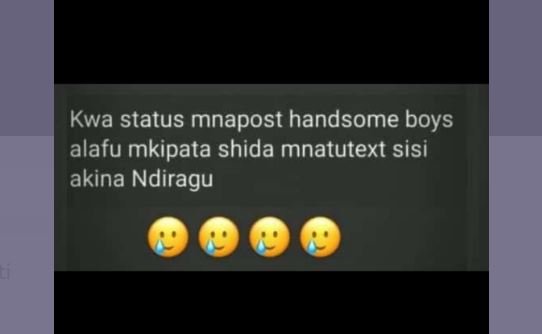 Kwa status mnapost handsome boys alafu mkipata shida mnatutext sisi akina ndirag