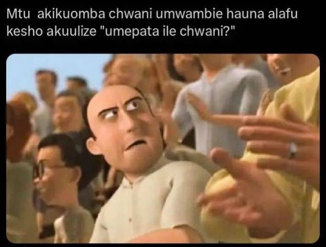 Mtu akikuomba chwani umwambie hauna alafu kesho akuulize umepata ile chwani?