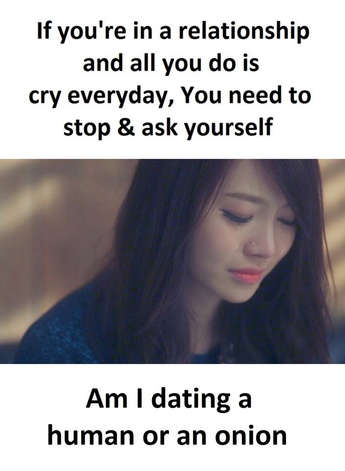 If you're in a relationship and all you do is cry everyday, you need to stop ask
