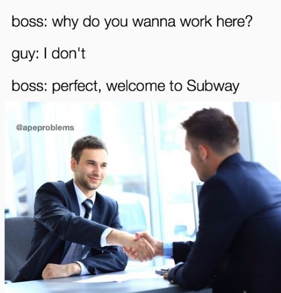 Boss why do you wanna work here? guy don't boss perfect, welcome to subway apepr
