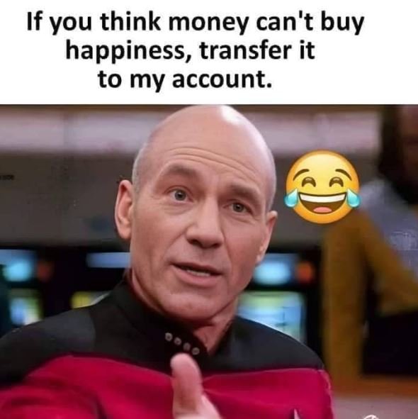 If you think money can't buy happiness, transfer it to my account.