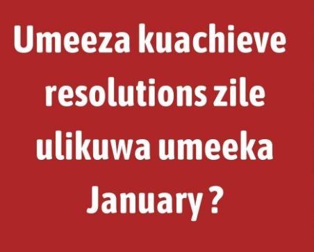 Umeeza kuachieve resolutions zile ulikuwa umeeka january ?