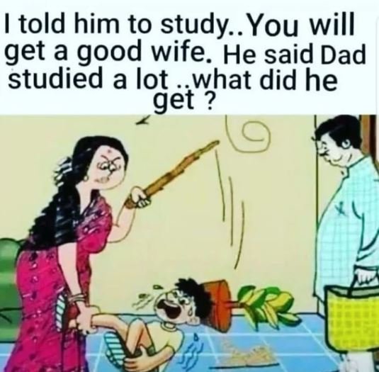 Itold him to study . you will iget a good wife he said dad studied a lot what di