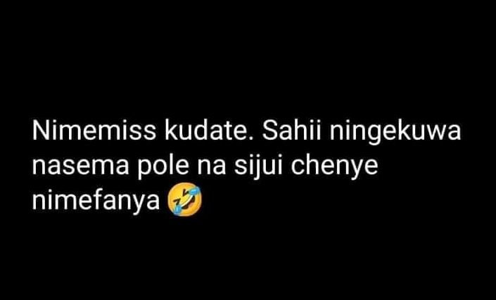 Nimemiss kudate. sahii ningekuwa nasema pole na sijui chenye nimefanya