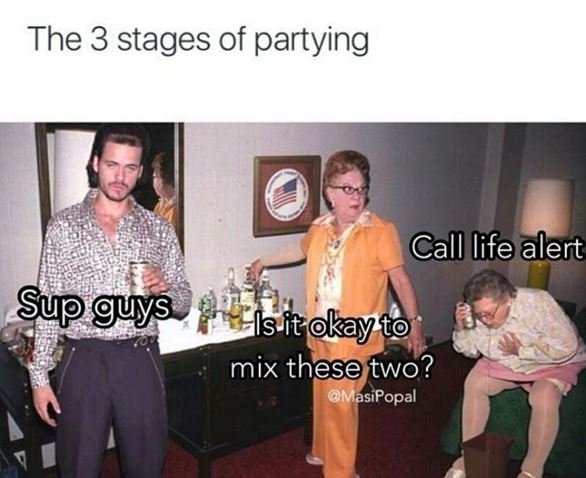 The 3 stages of partying call life alert sup guys is it okayto mix these two? mas