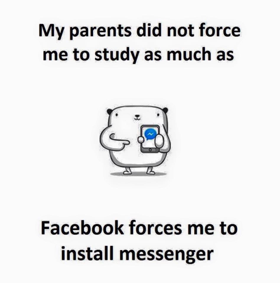 My parents did not force me to study as much as facebook forces me to install me