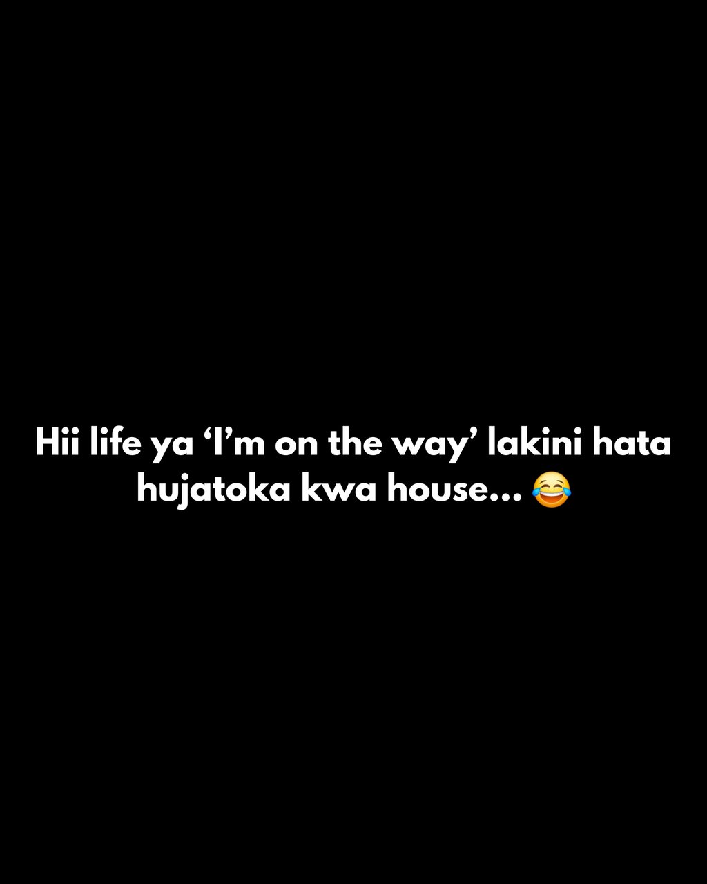 Hii life ya 'im on the way' lakini hata hujatoka kwa house.