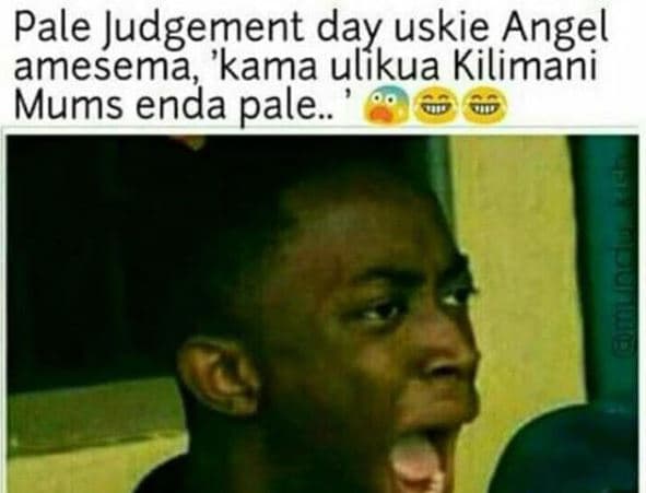 Pale judgement day uskie angel amesema 'kama ulikua kilimani mums enda pale.