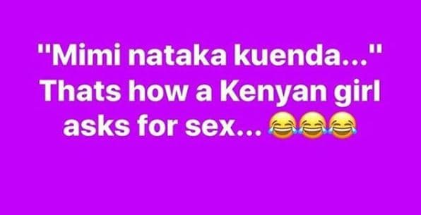 Mimi nataka kuenda.. thats how a kenyan girl asks for sex...