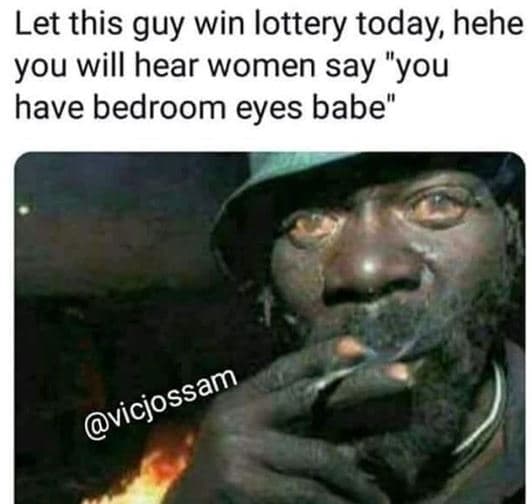 Let this guy win lottery today hehe you will hear women say you have bedroom eye