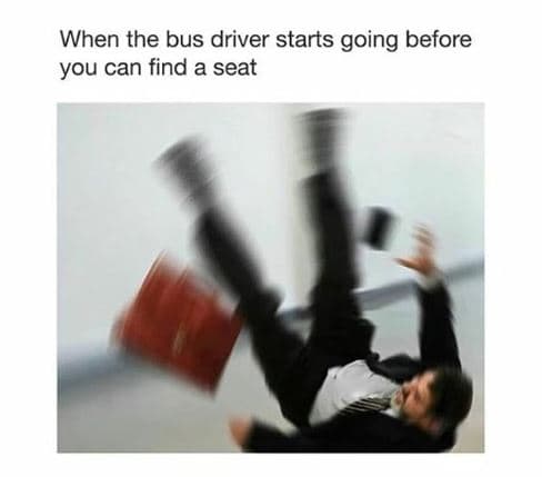 When the bus driver starts going before you can find a seat