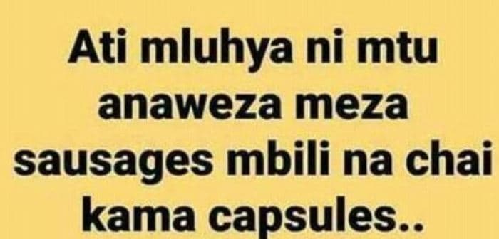 Ati mluhya ni mtu anaweza meza sausages mbili na chai kama capsules..