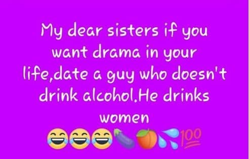 My dear sisters if you want drama in your life date g guy who doesn't drink clco