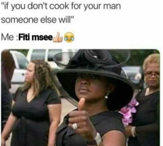 If you don'tcook for your man someone else will me fiti msee
