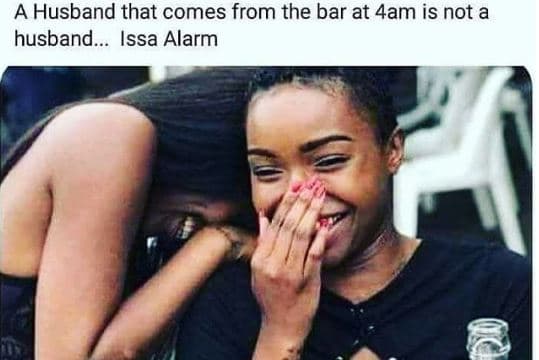 A husband that comes from the bar at 4am is not a husband. issa alarm