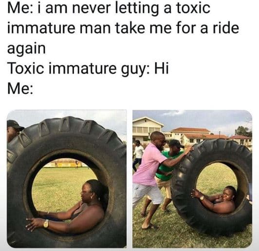 Me am never letting a toxic immature man take me for a ride again toxic immature