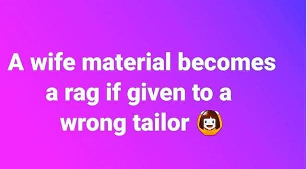 A wife material becomes a rag if given to a wrong tailor