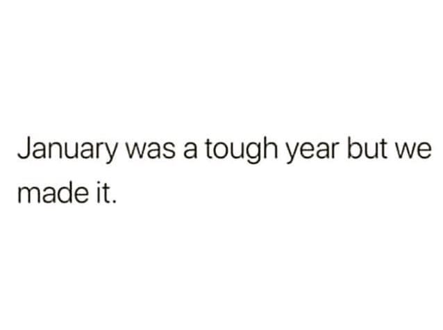January was a tough year but we made it.