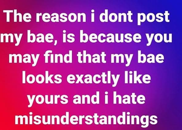 The reason i dont post my bae, is because you may find that my bae looks exactly