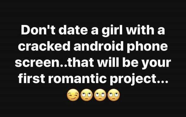 Don't date a girl with a cracked android phone screen..that will be your first r