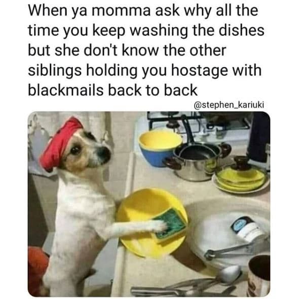 When ya momma ask why all the time you keep washing the dishes but she don't kno