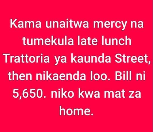 Kama unaitwa mercy na tumekula late lunch trattoria ya kaunda street, then nikae