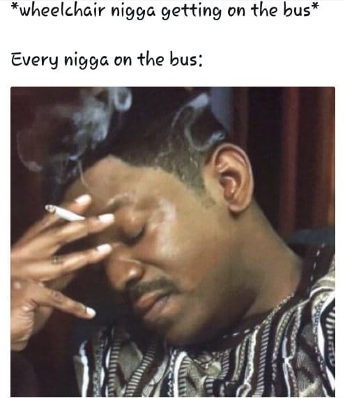 Wheelchair nigga getting 0n the bus every nigga on the bus