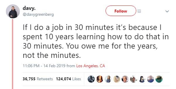 Follow davy. davygreenberg if do a job in 30 minutes it's because spent 10 years
