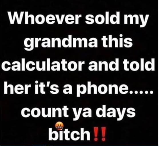 Whoever sold my grandma this calculator and told her it's a phone . count ya day