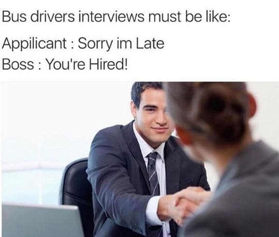Bus drivers interviews must be like appilicant sorry im late boss you're hired!