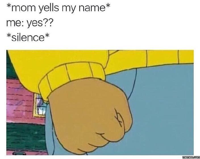 Mom yells my name me yes?? silence menescon