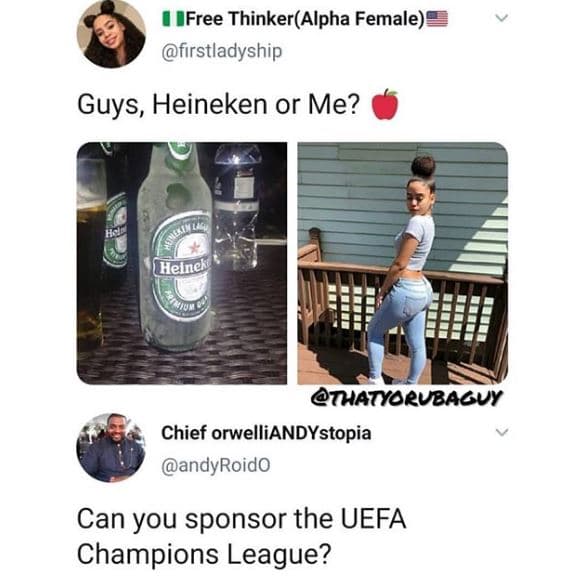 Ifree thinkeralpha female firstladyship guys, heineken or me? gheinek thatyoruba