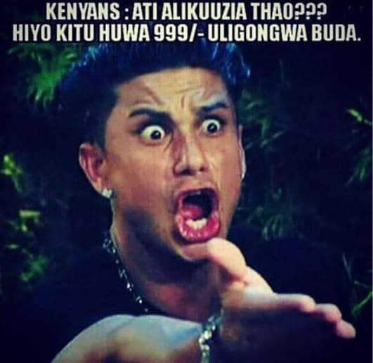 Kenyans ati alikuuzia thao??? hiyo kitu huwa 999 uligongwa buda