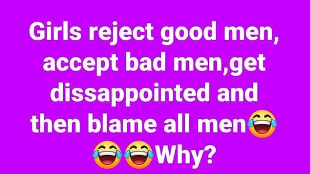 Girls reject good men, accept bad men,get dissappointed and then blame all men w