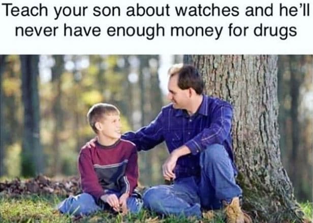 Teach your son about watches and he'll never have enough money for drugs