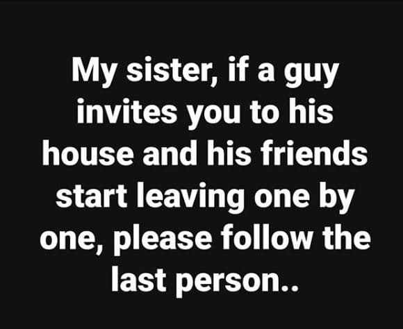 My sister if a guy invites you to his house and his friends start leaving one by